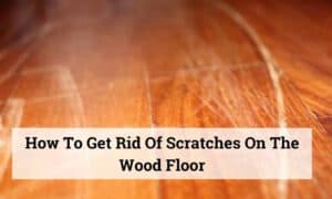 How To Get Rid Of Scratches On The Wood Floor| Easy Explanation