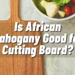 Is African Mahogany Good for Cutting Board or Not