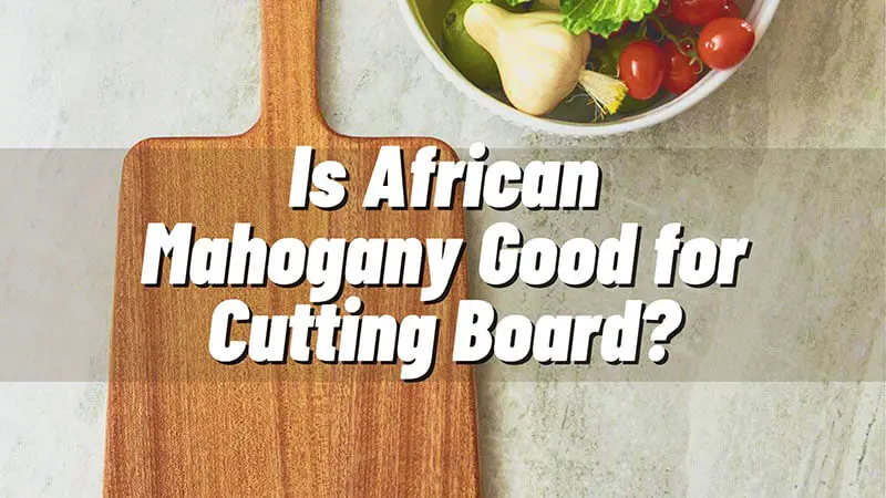 Is African Mahogany Good for Cutting Board or Not